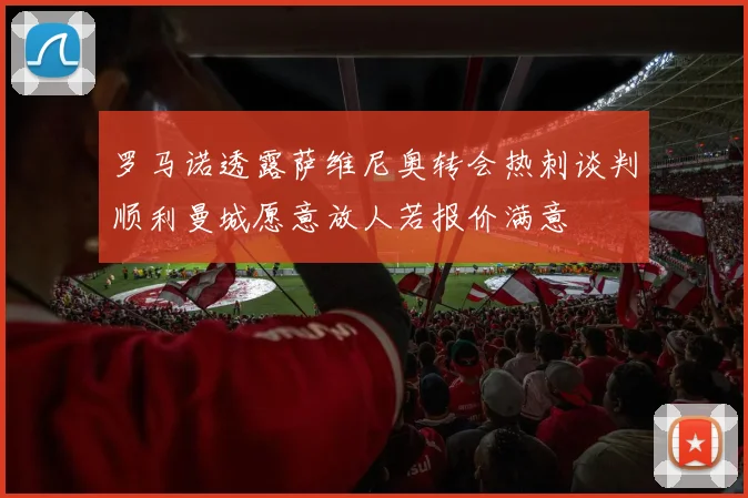 罗马诺透露萨维尼奥转会热刺谈判顺利曼城愿意放人若报价满意