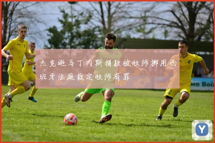 杰克逊马丁内斯捐款被牧师挪用西班牙法庭裁定牧师有罪