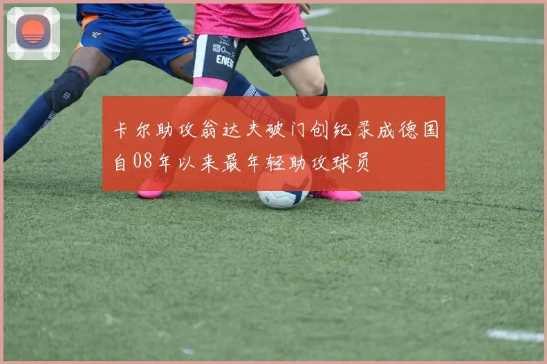 卡尔助攻翁达夫破门创纪录成德国自08年以来最年轻助攻球员