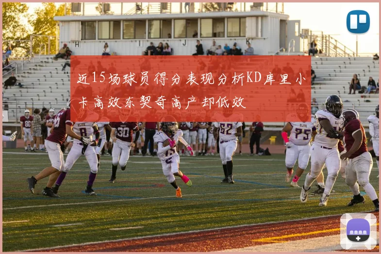 近15场球员得分表现分析KD库里小卡高效东契奇高产却低效