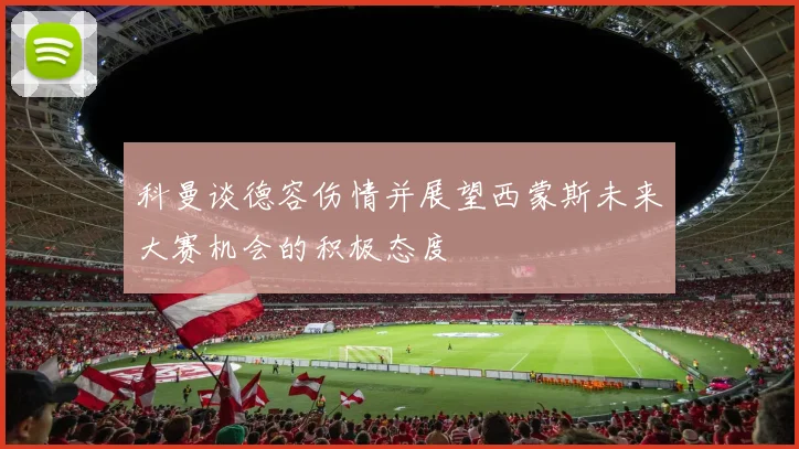 科曼谈德容伤情并展望西蒙斯未来大赛机会的积极态度