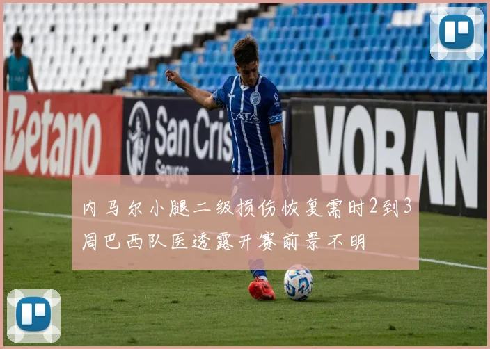 内马尔小腿二级损伤恢复需时2到3周巴西队医透露开赛前景不明