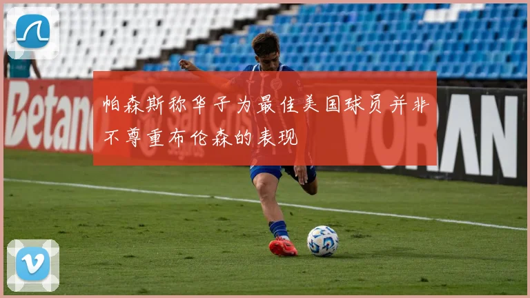 帕森斯称华子为最佳美国球员并非不尊重布伦森的表现