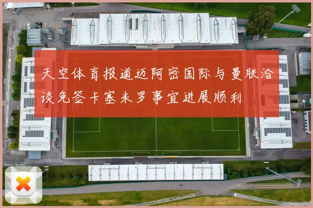 天空体育报道迈阿密国际与曼联洽谈免签卡塞米罗事宜进展顺利
